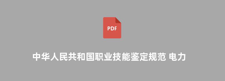 中华人民共和国职业技能鉴定规范 电力行业 变电运行与检修专业 上下册 